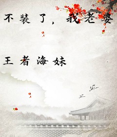 不装了，我老婆是精绝女王