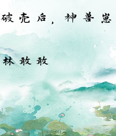 破壳后，神兽崽崽一拳捅穿修仙界