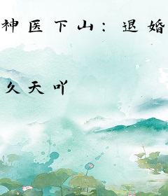 神医下山：退婚绝美未婚妻