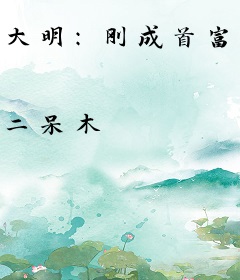 大明：刚成首富，朱元璋求我当皇帝