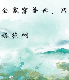 全家穿兽世，只有我被兽王掐腰狂宠！