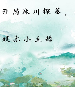 开局冰川探墓，你管这叫娱乐主播