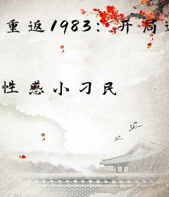 重返1983：开局迎娶前妻闺蜜