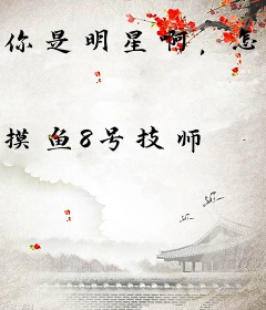 你是明星啊，怎么全是阴间技能