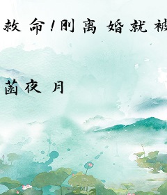 救命！刚离婚就被前夫掐腰索吻