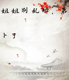 姐姐别乱动，弟弟已成年了！