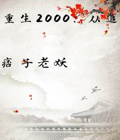 重生2000：从追求青涩校花同桌开始