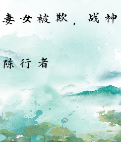 妻女被欺，战神一怒寸草不生