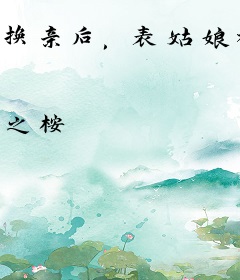 换亲后，表姑娘被侯府全家宠翻了