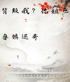 背叛我？你姐也是风韵犹存！