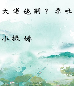 大佬绝嗣？孕吐后小可怜一胎三宝