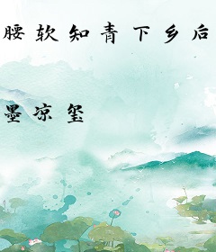 腰软知青下乡后被糙汉夜夜搂腰宠