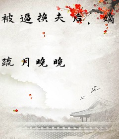 被逼换夫后，嫡姐日日在我府前下跪