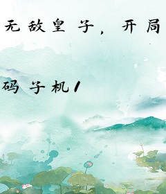 无敌皇子，开局迎娶女杀神