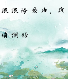 狠狠怜爱后，疯批他逼全天下嗑糖