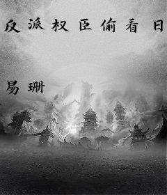 反派权臣偷看日记后每天崩我剧情