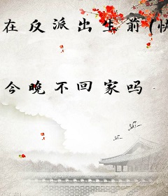 在反派出生前（快穿）