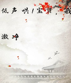 低声哄！宝贝，我只要你
