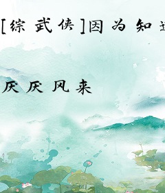 [综武侠]因为知道太多而在江湖极限逃生