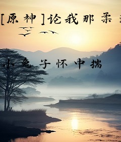 [原神]论我那柔弱不能自理的老婆