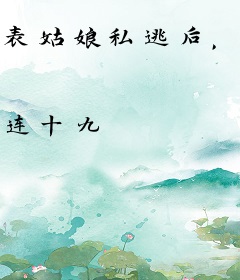 表姑娘私逃后，疯批将军步步紧逼