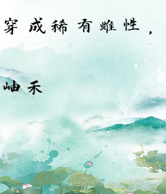 穿成稀有雌性，兽夫们宠上天