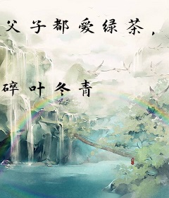 父子都爱绿茶，我去边关养狼！