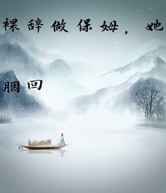 裸辞做保姆，她成上流社会香饽饽