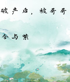 破产后，被哥哥扔到他死对头家里