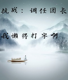 抗战：调任团长，手下李云龙！