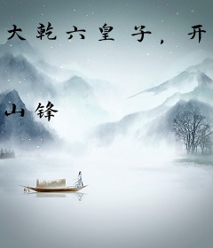 大乾六皇子，开局遇上昏迷嫂嫂！