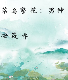 菜鸟警花：男神上司想追我