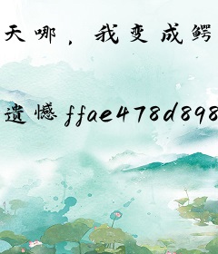天哪，我变成鳄鱼了
